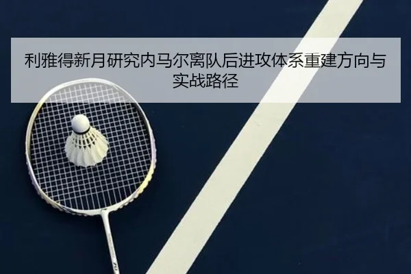 利雅得新月研究内马尔离队后进攻体系重建方向与实战路径