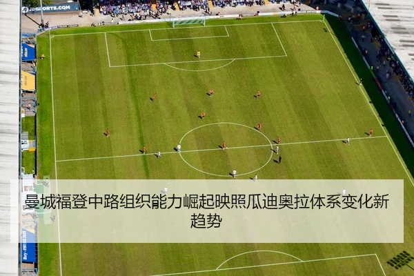曼城福登中路组织能力崛起映照瓜迪奥拉体系变化新趋势