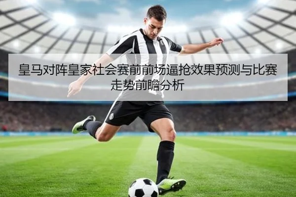 皇马对阵皇家社会赛前前场逼抢效果预测与比赛走势前瞻分析