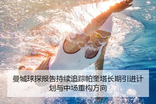 曼城球探报告持续追踪帕奎塔长期引进计划与中场重构方向