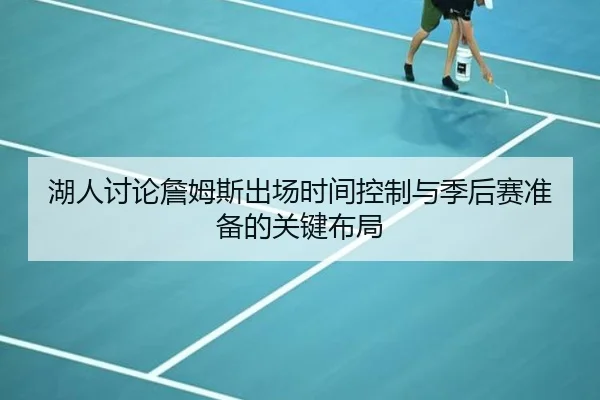 湖人讨论詹姆斯出场时间控制与季后赛准备的关键布局