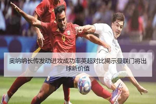 奥纳纳长传发动进攻成功率英超对比揭示曼联门将出球新价值