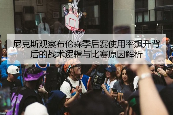尼克斯观察布伦森季后赛使用率飙升背后的战术逻辑与比赛原因解析