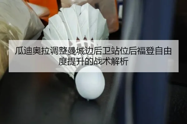 瓜迪奥拉调整曼城边后卫站位后福登自由度提升的战术解析